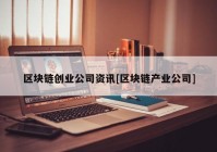 区块链创业公司资讯[区块链产业公司]