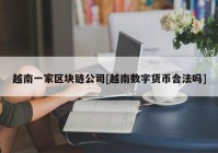 越南一家区块链公司[越南数字货币合法吗]