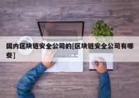 国内区块链安全公司的[区块链安全公司有哪些]