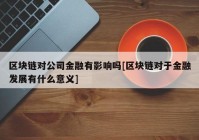 区块链对公司金融有影响吗[区块链对于金融发展有什么意义]