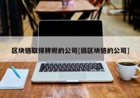 区块链取得牌照的公司[搞区块链的公司]