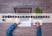 区块链海外技术公司[海外著名区块链投资公司]