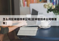 怎么找区块链技术公司[区块链技术公司哪里有]