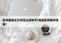 区块链瑞士公司怎么样知乎[瑞波区块链浏览器]