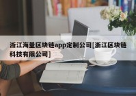 浙江海量区块链app定制公司[浙江区块链科技有限公司]