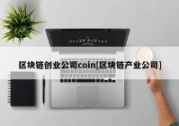 区块链创业公司coin[区块链产业公司]