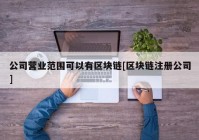 公司营业范围可以有区块链[区块链注册公司]