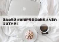 贷款公司区块链[银行贷款区块链解决方案的优势不包括]