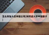 怎么样加入区块链公司[如何进入区块链圈子]