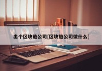 出个区块链公司[区块链公司做什么]