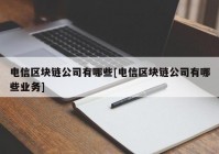 电信区块链公司有哪些[电信区块链公司有哪些业务]