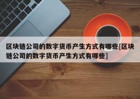 区块链公司的数字货币产生方式有哪些[区块链公司的数字货币产生方式有哪些]