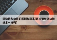 区块链和公司的区别和联系[区块链和区块链技术一样吗]