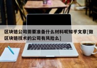 区块链公司需要准备什么材料呢知乎文章[做区块链技术的公司有风险么]