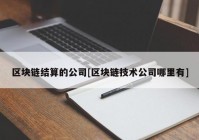 区块链结算的公司[区块链技术公司哪里有]