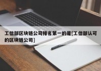 工信部区块链公司排名第一的是[工信部认可的区块链公司]