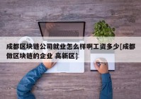 成都区块链公司就业怎么样啊工资多少[成都做区块链的企业 高新区]