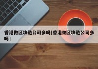 香港做区块链公司多吗[香港做区块链公司多吗]