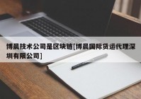 博晨技术公司是区块链[博晨国际货运代理深圳有限公司]