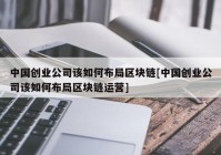 中国创业公司该如何布局区块链[中国创业公司该如何布局区块链运营]