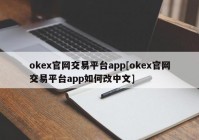 okex官网交易平台app[okex官网交易平台app如何改中文]