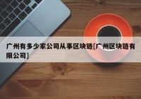 广州有多少家公司从事区块链[广州区块链有限公司]