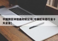 中国做区块链最好的公司[中国区块链行业十大企业]