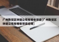 广州数贸区块链公司有哪些项目[广州数贸区块链公司有哪些项目经理]