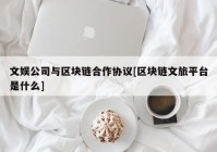 文娱公司与区块链合作协议[区块链文旅平台是什么]