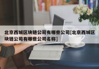 北京西城区块链公司有哪些公司[北京西城区块链公司有哪些公司名称]